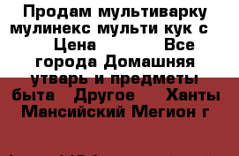 Продам мультиварку мулинекс мульти кук с490 › Цена ­ 4 000 - Все города Домашняя утварь и предметы быта » Другое   . Ханты-Мансийский,Мегион г.